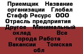 Приемщик › Название организации ­ Глобал Стафф Ресурс, ООО › Отрасль предприятия ­ Другое › Минимальный оклад ­ 18 000 - Все города Работа » Вакансии   . Томская обл.